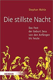 Die stillste Nacht: Das Fest der Geburt Jesu von den Anfängen bis heute